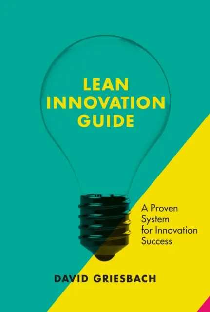 Le guide de l'innovation allégée : Une approche éprouvée pour le succès de l'innovation - The Lean Innovation Guide: A Proven Approach for Innovation Success