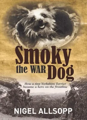 Smoky le chien de guerre : comment un minuscule Yorkshire Terrier est devenu un héros sur la ligne de front - Smoky the War Dog: How a Tiny Yorkshire Terrier Became a Hero on the Frontline