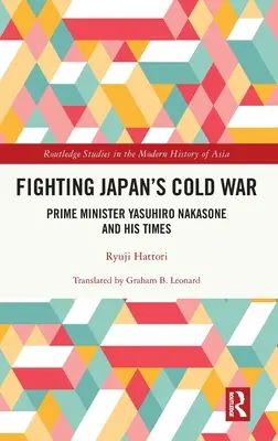 Combattre la guerre froide au Japon : le Premier ministre Yasuhiro Nakasone et son époque - Fighting Japan's Cold War: Prime Minister Yasuhiro Nakasone and His Times