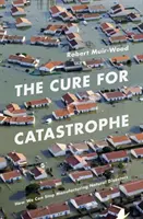 Cure for Catastrophe - How We Can Stop Manufacturing Natural Disasters (en anglais) - Cure for Catastrophe - How We Can Stop Manufacturing Natural Disasters
