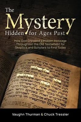 Le mystère caché depuis des siècles : comment Dieu a codé un message caché dans l'Ancien Testament pour que les sceptiques et les érudits le découvrent aujourd'hui. - The Mystery Hidden For Ages Past: How God Encoded a Hidden Message Throughout the Old Testament for Skeptics and Scholars to Find Today