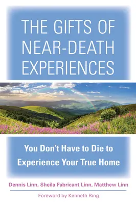 Les dons des expériences de mort imminente : Vous n'avez pas besoin de mourir pour connaître votre vraie maison - The Gifts of Near-Death Experiences: You Don't Have to Die to Experience Your True Home