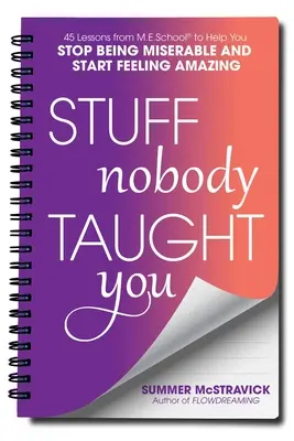 Ce que personne ne vous a appris : 40 leçons de M.E.School(r) pour vous aider à cesser d'être misérable et à commencer à vous sentir extraordinaire - Stuff Nobody Taught You: 40 Lessons from M.E.School(r) to Help You Stop Being Miserable and Start Feeling Amazing