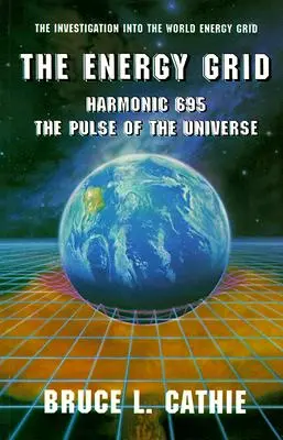 La grille énergétique : Harmonic 695 : The Pulse of the Universe : L'enquête sur la grille énergétique mondiale - The Energy Grid: Harmonic 695: The Pulse of the Universe: The Investigation Into the World Energy Grid