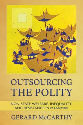 L'externalisation de la politique : Aide sociale non étatique, inégalité et résistance au Myanmar - Outsourcing the Polity: Non-State Welfare, Inequality, and Resistance in Myanmar