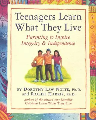 Les adolescents apprennent ce qu'ils vivent : L'art d'être parent pour inspirer l'intégrité et l'indépendance - Teenagers Learn What They Live: Parenting to Inspire Integrity & Independence