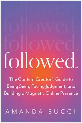 Suivi : Le guide du créateur de contenu pour être vu, affronter le jugement et construire une marque personnelle authentique - Followed: The Content Creator's Guide to Being Seen, Facing Judgment, and Building an Authentic Personal Brand