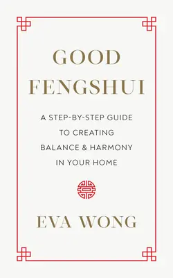 Le bon Fengshui : Un guide pas à pas pour créer l'équilibre et l'harmonie dans votre maison - Good Fengshui: A Step-By-Step Guide to Creating Balance and Harmony in Your Home