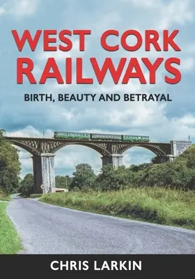 Chemins de fer de l'ouest de Cork : Naissance, beauté et trahison - West Cork Railways: Birth, Beauty and Betrayal