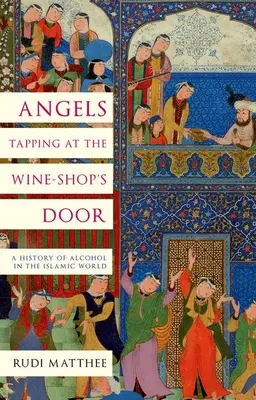 Angels Tapping at the Wine-Shop's Door : Une histoire de l'alcool dans le monde islamique - Angels Tapping at the Wine-Shop's Door: A History of Alcohol in the Islamic World