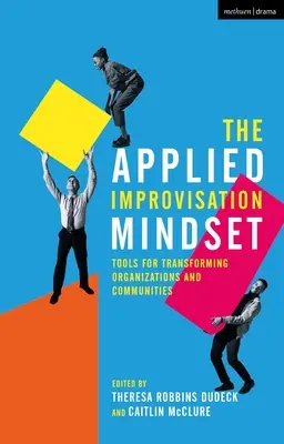 L'état d'esprit de l'improvisation appliquée : Des outils pour transformer les organisations et les communautés - The Applied Improvisation Mindset: Tools for Transforming Organizations and Communities