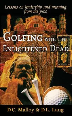 Golfing with the Enlightened Dead - Leçons sur le leadership et le sens de la vie tirées de l'expérience des pros - Golfing with the Enlightened Dead - Lessons on leadership and meaning from the pros