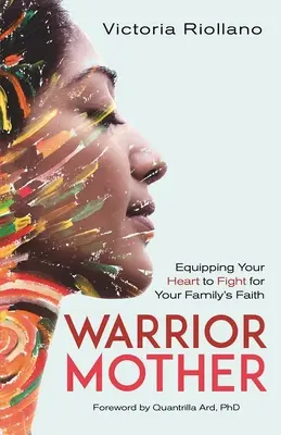 Mère guerrière : Équiper votre cœur pour lutter pour la foi de votre famille - Warrior Mother: Equipping Your Heart to Fight for Your Family's Faith
