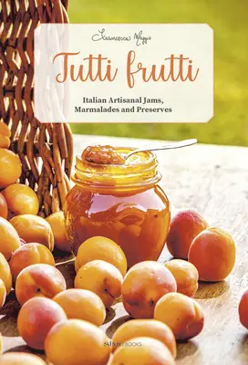 Tutti Frutti : confitures, marmelades et conserves artisanales italiennes - Tutti Frutti: Italian Artisanal Jams, Marmalades, and Preserves