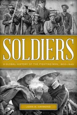 Soldats : Une histoire mondiale de l'homme de combat, 1800-1945 - Soldiers: A Global History of the Fighting Man, 1800-1945
