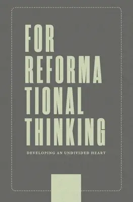 Pour une pensée réformatrice : Développer un cœur sans partage : Développer un cœur sans partage - For Reformational Thinking: Developing an Undivided Heart: Developing an Undivided Heart