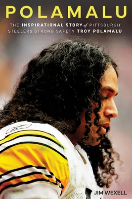 Polamalu : L'histoire inspirante de Troy Polamalu, Strong Safety des Pittsburgh Steelers - Polamalu: The Inspirational Story of Pittsburgh Steelers Strong Safety Troy Polamalu