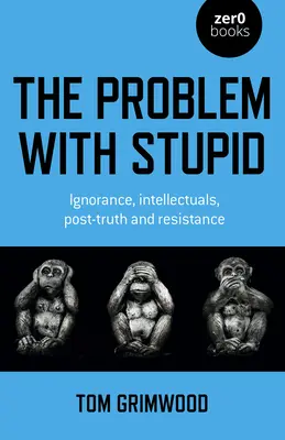 Le problème de la stupidité : L'ignorance, les intellectuels, la post-vérité et la résistance - The Problem with Stupid: Ignorance, Intellectuals, Post-Truth and Resistance