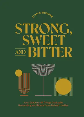 Fort, doux et amer : Votre guide pour tout ce qui concerne les cocktails, le barman et l'alcool, vu de l'arrière du bar - Strong, Sweet and Bitter: Your Guide to All Things Cocktails, Bartending and Booze from Behind the Bar
