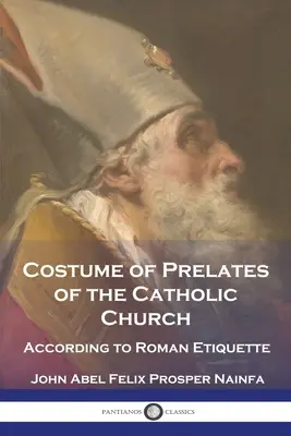 Costume des prélats de l'Église catholique : Selon l'étiquette romaine - Costume of Prelates of the Catholic Church: According to Roman Etiquette