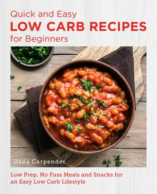 Quick and Easy Low Carb Recipes for Beginners (Recettes rapides et faciles à faible teneur en glucides pour les débutants) : Repas et en-cas à faible préparation et sans chichis pour un mode de vie facile à faible teneur en glucides - Quick and Easy Low Carb Recipes for Beginners: Low Prep, No Fuss Meals and Snacks for an Easy Low Carb Lifestyle