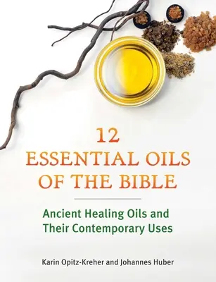 Douze huiles essentielles de la Bible : Les huiles curatives anciennes et leurs utilisations contemporaines - Twelve Essential Oils of the Bible: Ancient Healing Oils and Their Contemporary Uses