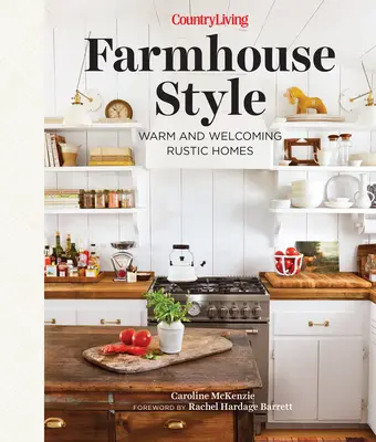 Country Living Farmhouse Style : Des maisons rustiques chaleureuses et accueillantes - Country Living Farmhouse Style: Warm and Welcoming Rustic Homes