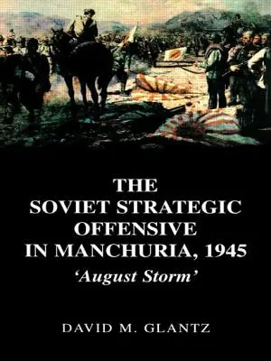 L'offensive stratégique soviétique en Mandchourie, 1945 : La tempête d'août - The Soviet Strategic Offensive in Manchuria, 1945: 'August Storm'