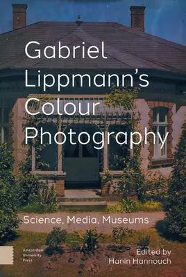 La photographie en couleurs de Gabriel Lippmann : Science, médias, musées - Gabriel Lippmann's Colour Photography: Science, Media, Museums