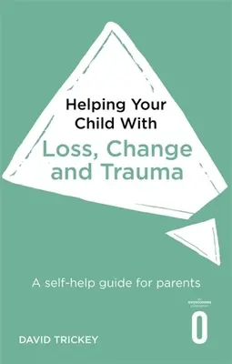 Aider votre enfant à faire face à la perte, au changement et au traumatisme : Un guide d'auto-assistance pour les parents - Helping Your Child with Loss, Change and Trauma: A Self-Help Guide for Parents
