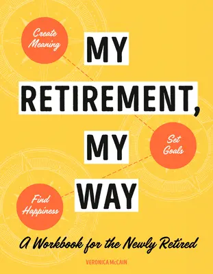 Ma retraite, à ma façon : Un manuel à l'usage des nouveaux retraités pour donner un sens à leur vie, se fixer des objectifs et trouver le bonheur - My Retirement, My Way: A Workbook for the Newly Retired to Create Meaning, Set Goals, and Find Happiness
