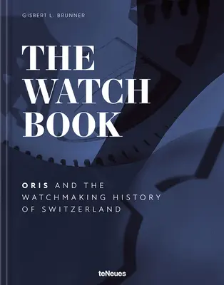 The Watch Book - Oris : ...et l'histoire horlogère de la Suisse - The Watch Book - Oris: ...and the Watchmaking History of Switzerland
