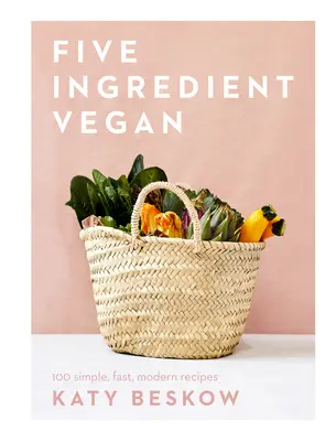 Vegan à cinq ingrédients - 100 recettes simples, rapides et modernes - Five Ingredient Vegan - 100 Simple, Fast, Modern Recipes