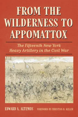 Du désert à Appomattox : Le quinzième régiment d'artillerie lourde de New York pendant la guerre de Sécession - From the Wilderness to Appomattox: The Fifteenth New York Heavy Artillery in the Civil War