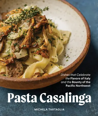 Des pâtes pour toutes les saisons : Des plats qui célèbrent les saveurs de l'Italie et la générosité du nord-ouest du Pacifique - Pasta for All Seasons: Dishes That Celebrate the Flavors of Italy and the Bounty of the Pacific Northwest