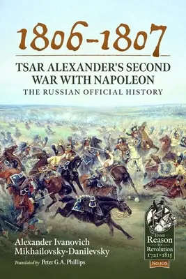 1806-1807 - La deuxième guerre du tsar Alexandre contre Napoléon : L'histoire officielle de la Russie - 1806-1807 - Tsar Alexander's Second War with Napoleon: The Russian Official History