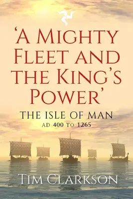 Une flotte puissante et le pouvoir du roi : l'île de Man, de l'an 400 à 1265 - A Mighty Fleet and the King's Power: The Isle of Man, Ad 400 to 1265