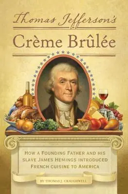 La crème brûlée de Thomas Jefferson : comment un père fondateur et son esclave James Hemings ont introduit la cuisine française en Amérique - Thomas Jefferson's Creme Brulee: How a Founding Father and His Slave James Hemings Introduced French Cuisine to America