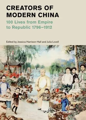 Les créateurs de la Chine moderne : 100 vies de l'empire à la république, 1796-1912 - Creators of Modern China: 100 Lives from Empire to Republic, 1796-1912
