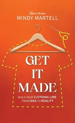 Faites-en votre affaire : La création d'une ligne de vêtements, de l'idée à la réalité - Get It Made: Build Your Clothing Line from Idea to Reality