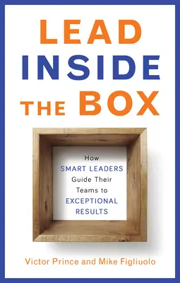 Lead Inside the Box : Comment les leaders intelligents guident leurs équipes vers des résultats exceptionnels - Lead Inside the Box: How Smart Leaders Guide Their Teams to Exceptional Results