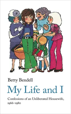 Ma vie et moi : Confessions d'une femme au foyer non libérée, 1966-1980 - My Life and I: Confessions of an Unliberated Housewife, 1966-1980