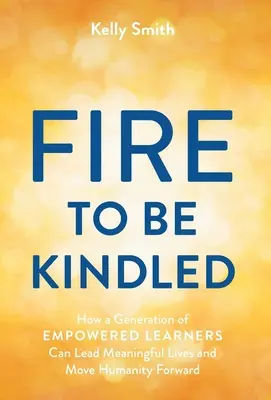 Un feu à allumer : Comment une génération d'apprenants autonomes peut mener une vie pleine de sens et faire avancer l'humanité - A Fire to Be Kindled: How a Generation of Empowered Learners Can Lead Meaningful Lives and Move Humanity Forward