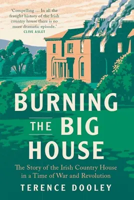 Burning the Big House : L'histoire de la maison de campagne irlandaise à l'époque de la guerre et de la révolution - Burning the Big House: The Story of the Irish Country House in a Time of War and Revolution