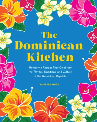 La cuisine dominicaine : Des recettes maison qui célèbrent les saveurs, les traditions et la culture de la République dominicaine - The Dominican Kitchen: Homestyle Recipes That Celebrate the Flavors, Traditions, and Culture of the Dominican Republic