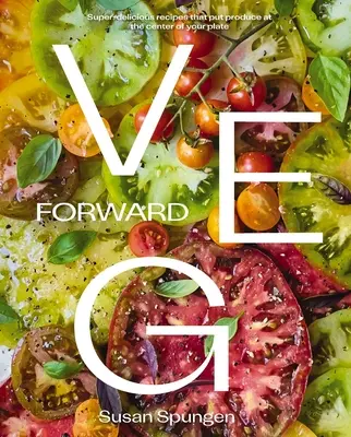 Veg Forward : Des recettes super délicieuses qui placent les fruits et légumes au centre de votre assiette - Veg Forward: Super-Delicious Recipes That Put Produce at the Center of Your Plate