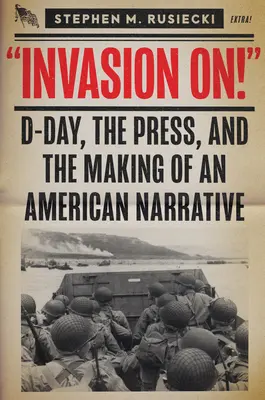 Invasion on : Le jour J, la presse et la création d'un récit américain - Invasion on: D-Day, the Press, and the Making of an American Narrative