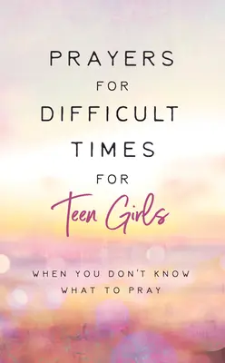 Prières pour les temps difficiles pour les adolescentes : Quand vous ne savez pas quoi prier - Prayers for Difficult Times for Teen Girls: When You Don't Know What to Pray