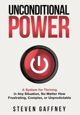 Le pouvoir inconditionnel : Une méthode pour prospérer dans n'importe quelle situation, même la plus frustrante, la plus complexe ou la plus imprévisible. - Unconditional Power: A Method for Thriving in Any Situation, No Matter How Frustrating, Complex, or Unpredictable