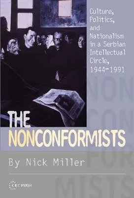 Les non-conformistes : Culture, politique et nationalisme dans un cercle intellectuel serbe, 1944-1991 - The Nonconformists: Culture, Politics, and Nationalism in a Serbian Intellectual Circle, 1944-1991